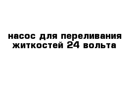 насос для переливания житкостей 24 вольта